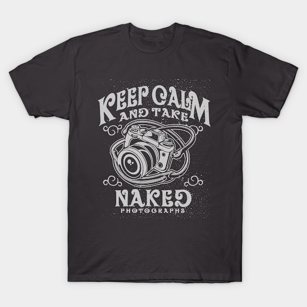 Keep Calm and Take Naked Photographs T-Shirt by Jarecrow 